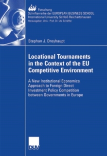 Locational Tournaments in the Context of the EU Competitive Environment : A New Institutional Economics Approach to Foreign Direct Investment Policy Competition between Governments in Europe