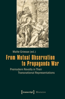 From Mutual Observation to Propaganda War : Premodern Revolts in Their Transnational Representations, Paperback / softback Book From Mutual Observation to Propaganda War : Premodern Revolts in Their Transnational Representations, Paperback / softback Book