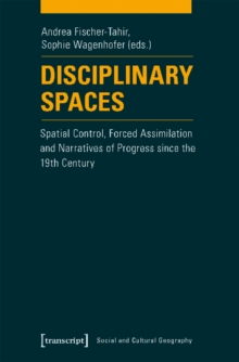 Disciplinary Spaces : Spatial Control, Forced Assimilation and Narratives of Progress Since the 19th Century, Paperback / softback Book Disciplinary Spaces : Spatial Control, Forced Assimilation and Narratives of Progress Since the 19th Century, Paperback / softback Book