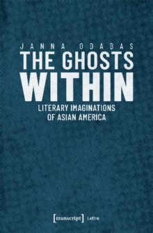The Ghosts Within : Literary Imaginations of Asian America, Paperback / softback Book The Ghosts Within : Literary Imaginations of Asian America, Paperback / softback Book