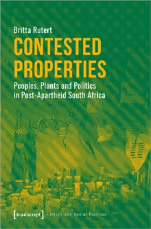 Contested Properties - Peoples, Plants, and Politics in Post-Apartheid South Africa