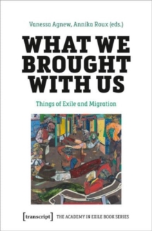 What We Brought with Us : Things of Exile and Migration