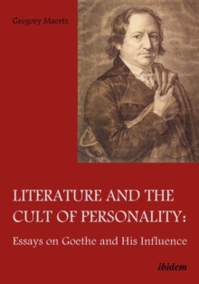 Literature and the Cult of Personality : Essays on Goethe and His Influence
