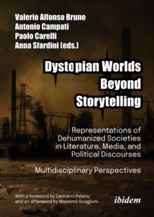 Dystopian Worlds Beyond Storytelling - Representations of Dehumanized Societies in Literature, Media, and Political Discourses: Multidisciplinary Perspectives : With a foreword by Damiano Palano and a