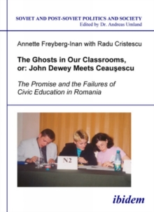 The Ghosts In Our Classrooms, or: John Dewey Meets Ceausescu : The Promise And The Failures Of Civic Education In Romania