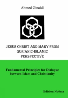 Jesus Christ And Mary From Qur'anic-Islamic Perspective : Fundamental Principles For Dialogue Between Islam And Christianity