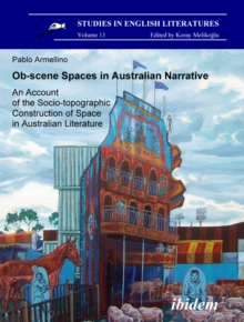 Ob-scene Spaces In Australian Narrative. An Account Of The Socio-topographic Construction Of Space In Australian Literature