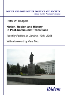 Nation, Region And History In Post-Communist Transitions : Identity Politics In Ukraine, 1991-2006