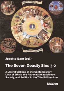 The Seven Deadly Sins 3.0 : A Liberal Critique Of The Contemporary Lack Of Ethics And Rationalism In Science, Society, And Politics In The Third Millennium