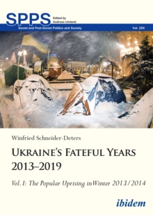 Ukraine's Fateful Years 2013-2019: Vol. I: The Popular Uprising In Winter 2013/2014 : Volume I