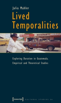 Lived Temporalities : Exploring Duration in Guatemala. Empirical and Theoretical Studies