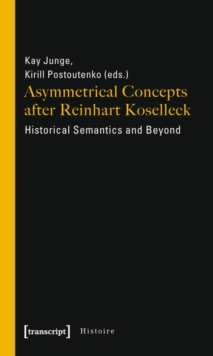 Asymmetrical Concepts after Reinhart Koselleck : Historical Semantics and Beyond