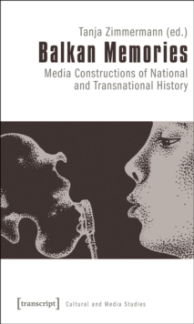 Balkan Memories : Media Constructions of National and Transnational History