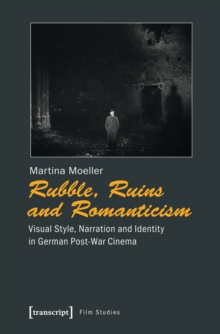 Rubble, Ruins and Romanticism : Visual Style, Narration and Identity in German Post-War Cinema