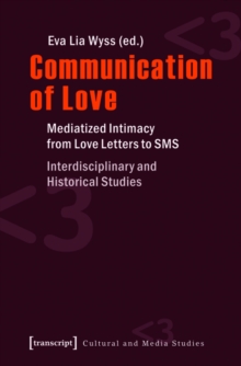 Communication of Love : Mediatized Intimacy from Love Letters to SMS. Interdisciplinary and Historical Studies