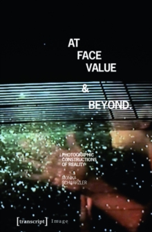 At Face Value and Beyond : Photographic Constructions of Reality