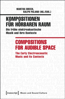 Kompositionen fur horbaren Raum / Compositions for Audible Space : Die fruhe elektroakustische Musik und ihre Kontexte / The Early Electroacoustic Music and its Contexts