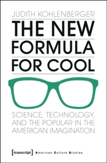 The New Formula For Cool : Science, Technology, and the Popular in the American Imagination