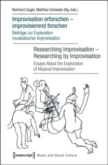 Improvisation erforschen - improvisierend forschen / Researching Improvisation - Researching by Improvisation : Beitrage zur Exploration musikalischer Improvisation / Essays About the Exploration of M