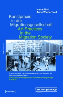 Kunstpraxis in der Migrationsgesellschaft - Transkulturelle Handlungsstrategien am Beispiel der Brunnenpassage Wien : Art Practices in the Migration Society - Transcultural Strategies in Action at Bru