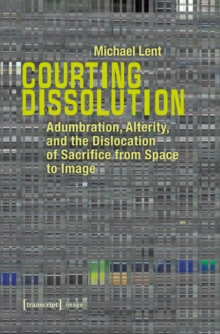 Courting Dissolution : Adumbration, Alterity, and the Dislocation of Sacrifice from Space to Image