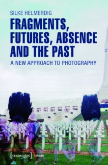 Fragments, Futures, Absence and the Past : A New Approach to Photography