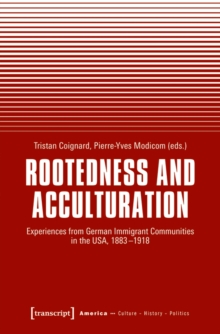 Rootedness and Acculturation : Experiences from German Immigrant Communities in the USA, 1883-1918