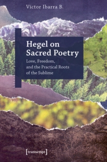 Hegel on Sacred Poetry : Love, Freedom, and the Practical Roots of the Sublime