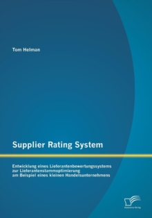 Supplier Rating System : Entwicklung eines Lieferantenbewertungssystems zur Lieferantenstammoptimierung am Beispiel eines kleinen Handelsunternehmens