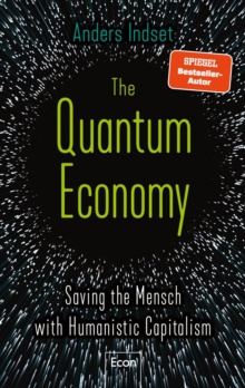 The Quantum Economy : Saving the Mensch with Humanistic Capitalism