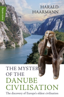 The Mystery of the Danube Civilisation : The discovery of Europe's oldest civilisation