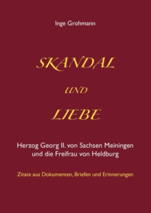 Skandal und Liebe : Herzog Georg II. von Sachsen Meiningen und die Freifrau von Heldburg