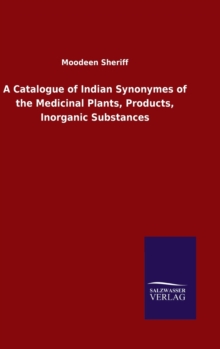 A Catalogue of Indian Synonymes of the Medicinal Plants, Products, Inorganic Substances