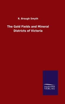 The Gold Fields and Mineral Districts of Victoria