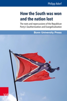 How the South was won and the nation lost : The roots and repercussions of the Republican Party's Southernization and Evangelicalization