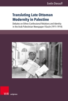 Translating Late Ottoman Modernity in Palestine : Debates on Ethno-Confessional Relations and Identity in the Arab Palestinian Newspaper Filastin (1911-1914)