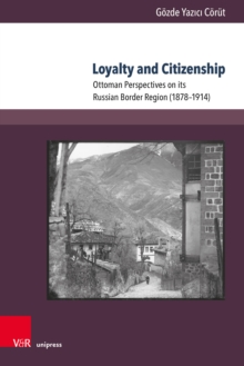 Loyalty and Citizenship : Ottoman Perspectives on its Russian Border Region (1878-1914)