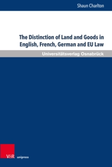 The Distinction of Land and Goods in English, French, German and EU Law : The Use of a 'Universal' Classification through the Example of Standing Timber and other Things agreed to be severed from Land