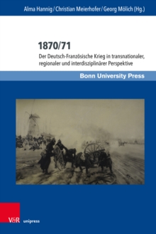 1870/71 : Der Deutsch-Franzosische Krieg in transnationaler, regionaler und interdisziplinarer Perspektive