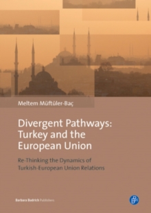 Divergent Pathways: Turkey and the European Union : Re-Thinking the Dynamics of Turkish-European Union Relations