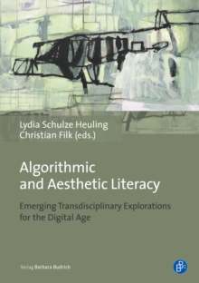 Algorithmic and Aesthetic Literacy : Emerging Transdisciplinary Explorations for the Digital Age