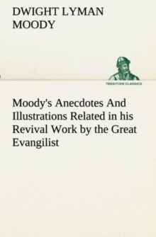 Moody's Anecdotes and Illustrations Related in His Revival Work by the Great Evangilist