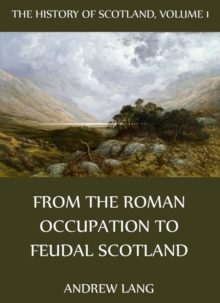 The History Of Scotland - Volume 1: From The Roman Occupation To Feudal Scotland