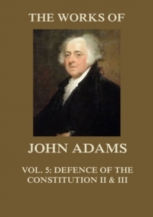 The Works of John Adams Vol. 5 : Defence of the Constitution II and III (Annotated)