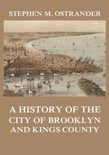 A History of the City of Brooklyn and Kings County : Volumes I and II