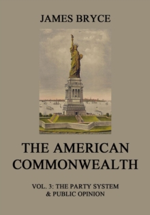 The American Commonwealth : Vol. 3: The Party System & Public Opinion