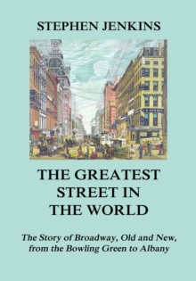 The Greatest Street in the World : The Story of Broadway, Old and New, from the Bowling Green to Albany