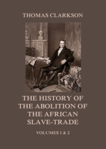 The History of the Abolition of the African Slave-Trade : Volumes 1 and 2