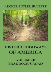 Historic Highways of America : Volume 4: Braddock's Road (And three relative Papers)