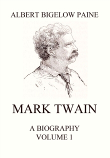 Mark Twain: A Biography : Volume 1: 1835 - 1885